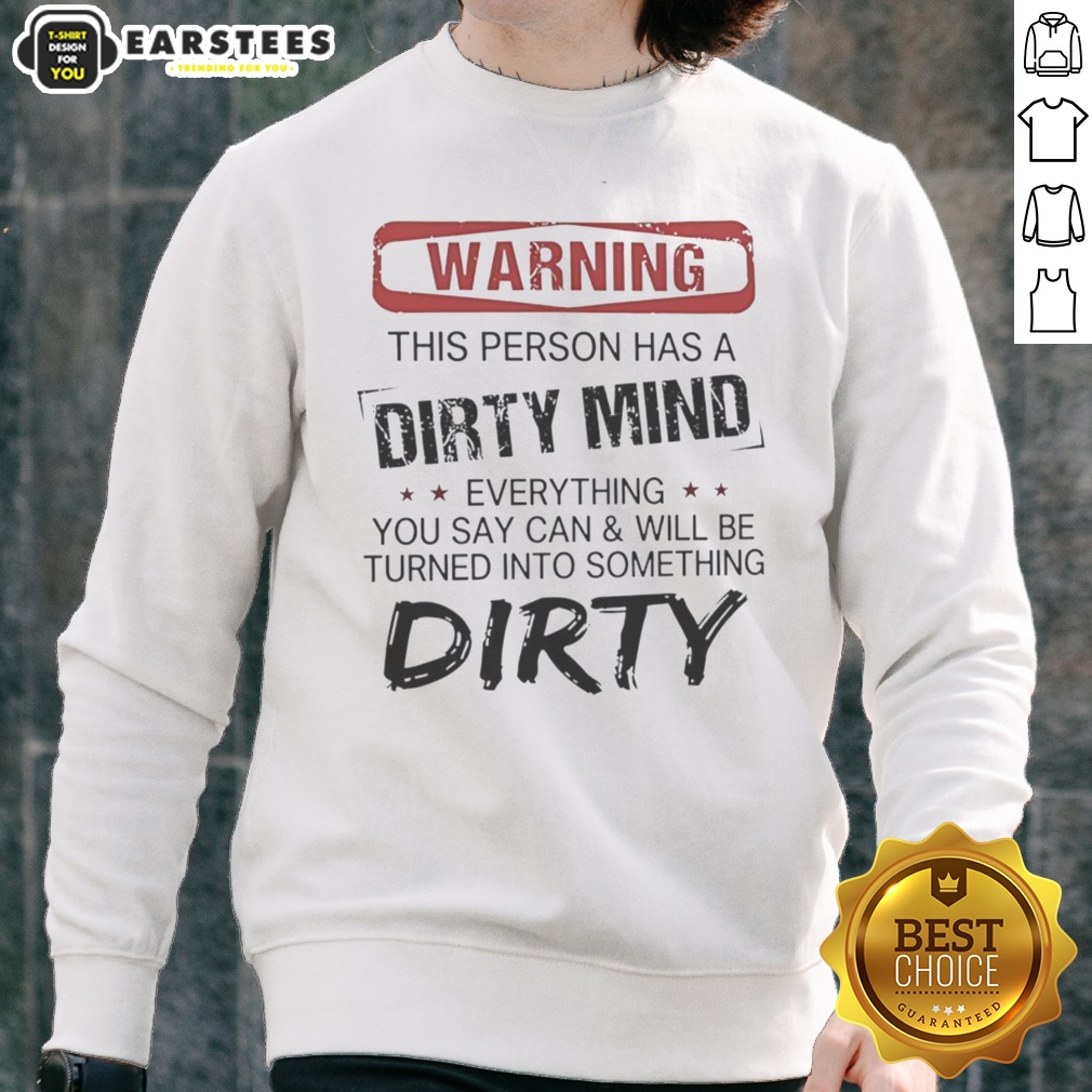 Warning This Person Has A Dirty Mind Everything You Say Can And Will Be Turned shirt on Sweatshirt Warning This Person Has A Dirty Mind Everything You Say Can And Will Be Turned shirt shown as a sweatshirt preview