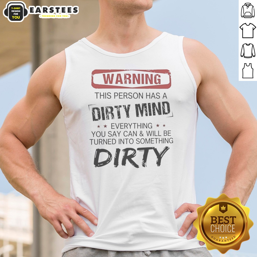 Warning This Person Has A Dirty Mind Everything You Say Can And Will Be Turned shirt on Tank Top Warning This Person Has A Dirty Mind Everything You Say Can And Will Be Turned shirt shown as a tank top preview