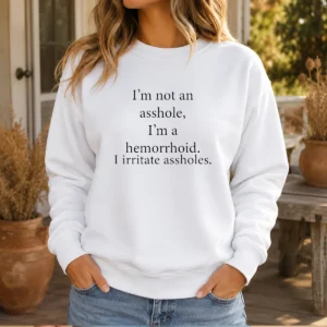Awesome I'M Not An Asshole I'M A Hemorrhoid I Irritate Assholes Sweater