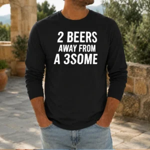 Funny 2 Beers Away From A 3some Beer Humor Drinking Long Sleeve Shirt