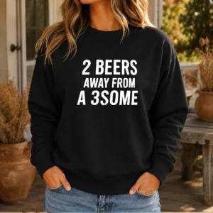 Funny 2 Beers Away From A 3some Beer Humor Drinking Sweater