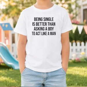 Funny Being Single Is Better Than Asking A Boy To Act Like A Man Kids T-Shirt