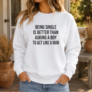 Funny Being Single Is Better Than Asking A Boy To Act Like A Man Sweater