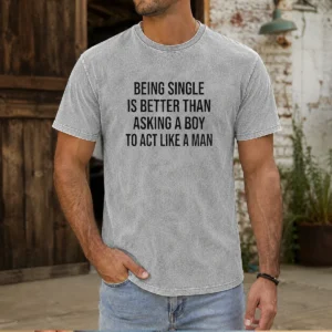Funny Being Single Is Better Than Asking A Boy To Act Like A Man Washed T-Shirt