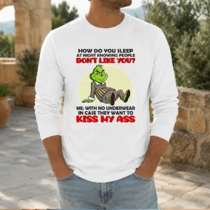 Good Grinch How Do You Sleep At Night Knowing People Dont Like You Me With No Underwear In Case Long Sleeve Shirt