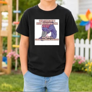 Good Why Couldn'T I Have Been Born Girl Everything Is So Confusing Somehow Kids T-Shirt