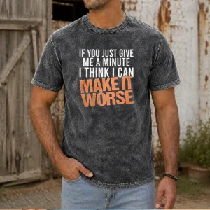 Hot If You Just Give Me A Minute I Think I Can Make It Worse Washed T-Shirt