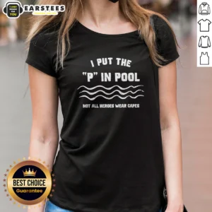 Nice I Put The P In Pool Not All Heroes Wear Capes Swimming Ladies Shirt