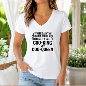 Official My Wife Said That Cooking Is For Men Because It Is Called Coo King Not Coo Queen V-Neck Shirt
