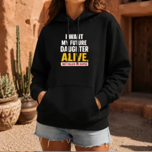 Original I Want My Future Daughter Alive Not Killed Or Raped Awareness Activism hoodie in black with bold white text