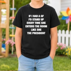 Premium If I Had A Gf I'D Stand Up Every Time She Enters The Room Like She The President Kids T-Shirt