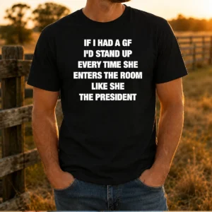 Premium If I Had A Gf I'D Stand Up Every Time She Enters The Room Like She The President