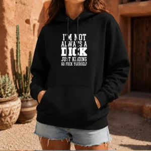 Pretty I'M Not Always A Dick Just Kidding Go Fuck Yourself Hoodie