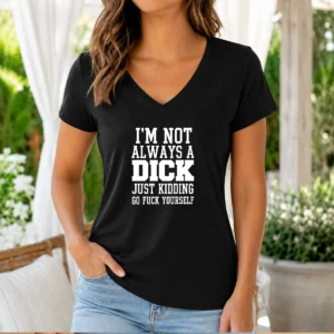 Pretty I'M Not Always A Dick Just Kidding Go Fuck Yourself V-Neck Shirt