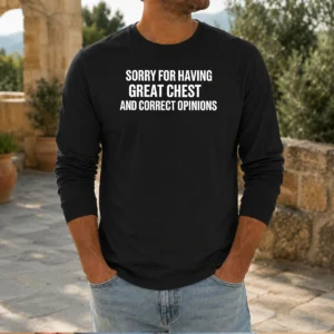 Pretty Sorry For Having Great Chest And Correct Opinion Long Sleeve Shirt