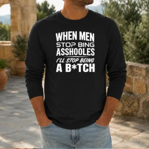 Top When Men Stop Bing Asshooles I'Ll Stop Being A Bitch Long Sleeve Shirt
